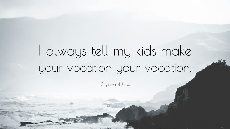 Chynna Phillips Quote: “I always tell my kids make your vocation your vacation.”