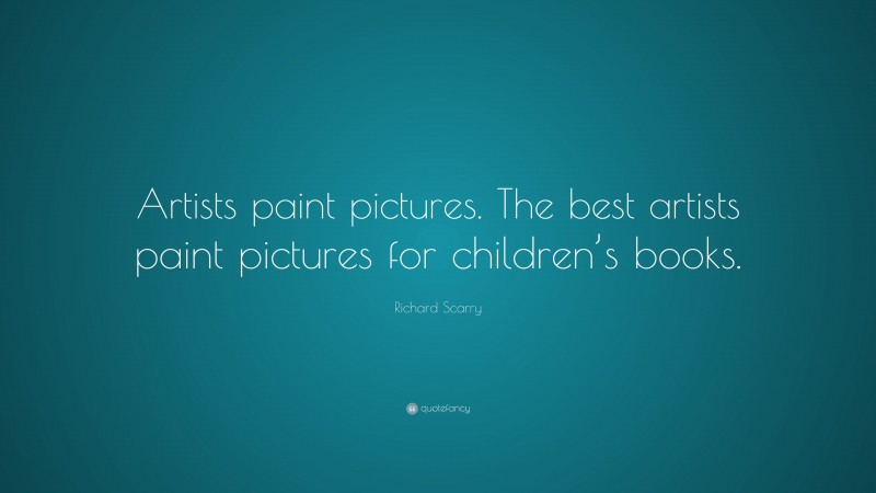 Richard Scarry Quote: “Artists paint pictures. The best artists paint pictures for children’s books.”