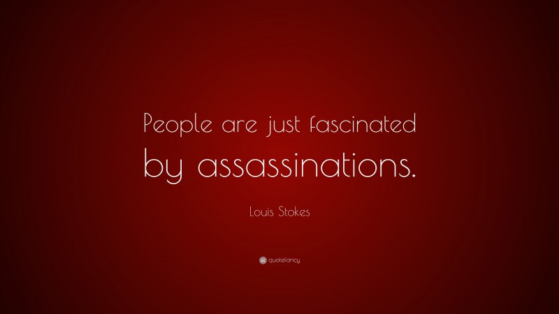 Louis Stokes Quote: “People are just fascinated by assassinations.”