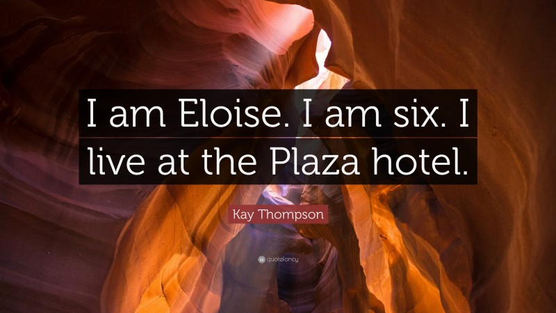 Kay Thompson Quote: “I am Eloise. I am six. I live at the Plaza hotel.”