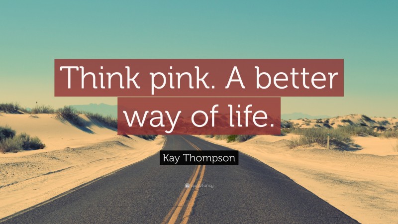 Kay Thompson Quote: “Think pink. A better way of life.”
