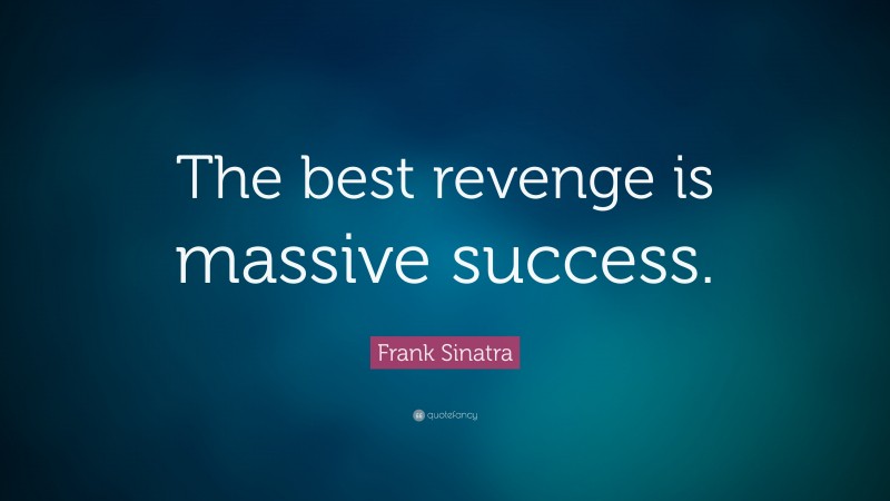 Frank Sinatra Quote: “The best revenge is massive success.”