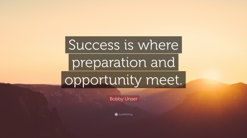 Bobby Unser Quote: “Success is where preparation and opportunity meet.”