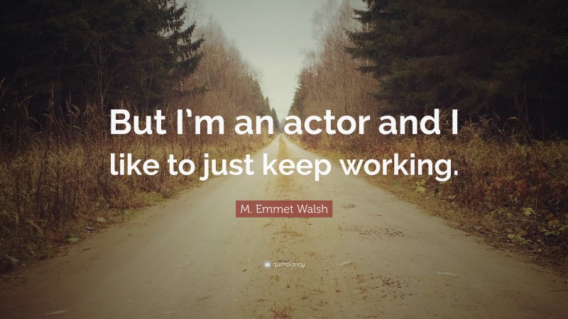 M. Emmet Walsh Quote: “But I’m an actor and I like to just keep working.”