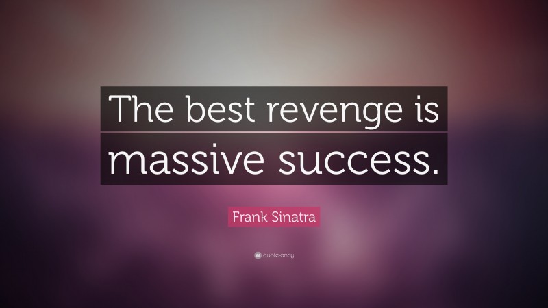 Frank Sinatra Quote: “The best revenge is massive success.”