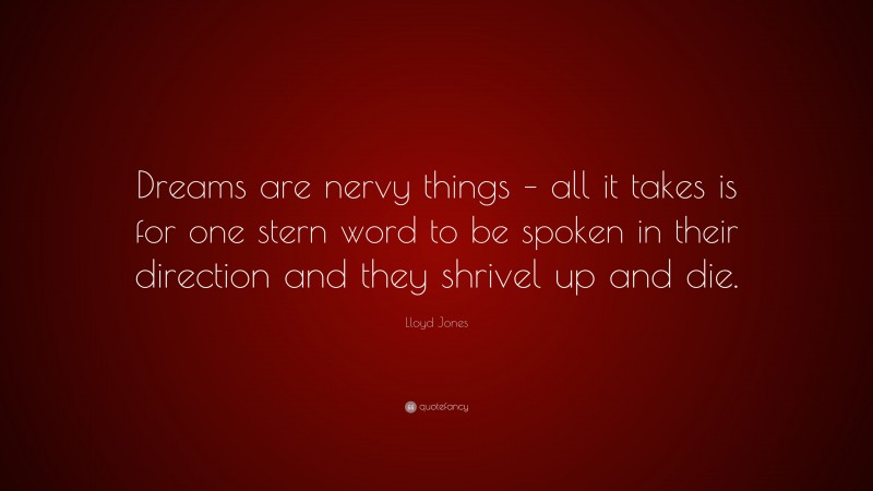 Lloyd Jones Quote: “Dreams are nervy things – all it takes is for one stern word to be spoken in their direction and they shrivel up and die.”