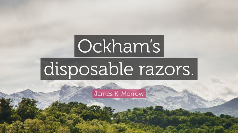 James K. Morrow Quote: “Ockham’s disposable razors.”