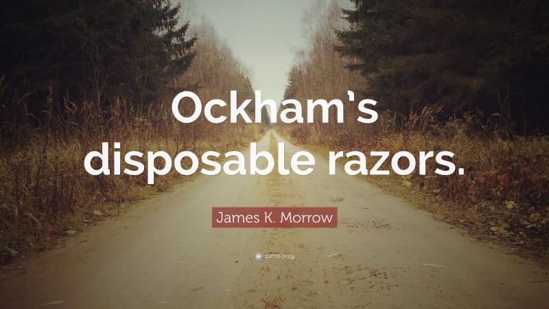 James K. Morrow Quote: “Ockham’s disposable razors.”