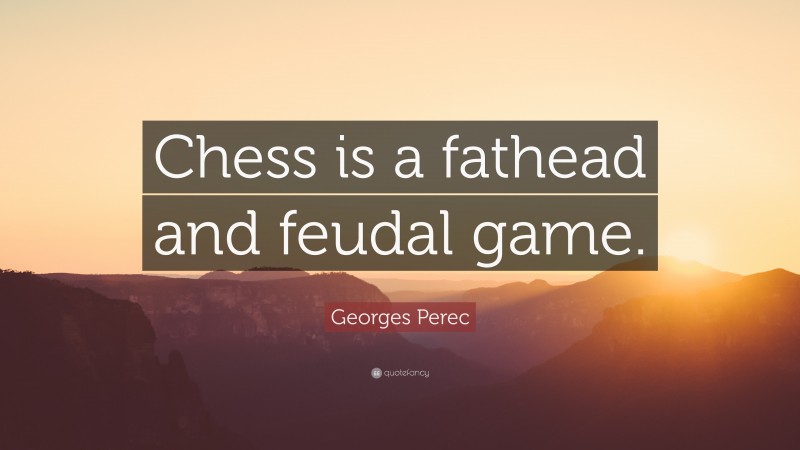 Georges Perec Quote: “Chess is a fathead and feudal game.”