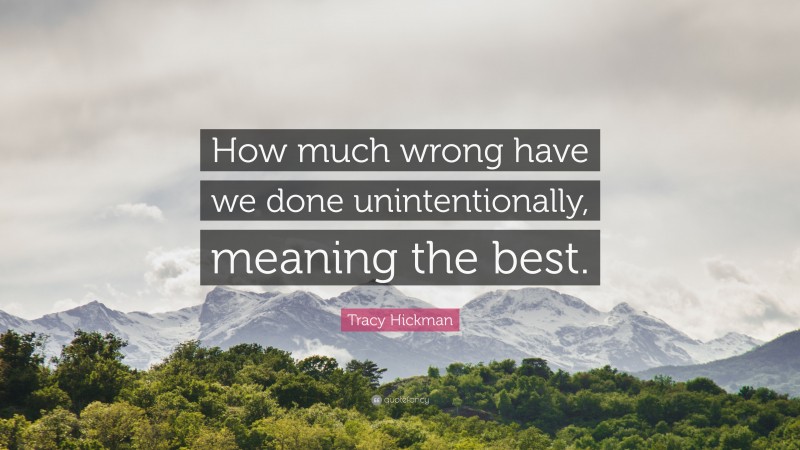 Tracy Hickman Quote: “How much wrong have we done unintentionally, meaning the best.”