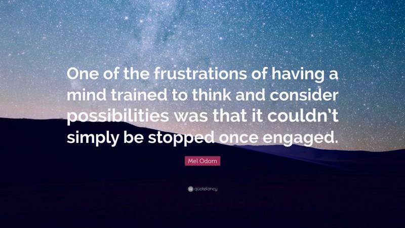 Mel Odom Quote: “One of the frustrations of having a mind trained to think and consider possibilities was that it couldn’t simply be stopped once engaged.”