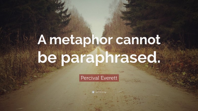 Percival Everett Quote: “A metaphor cannot be paraphrased.”