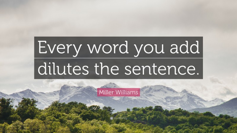 Miller Williams Quote: “Every word you add dilutes the sentence.”