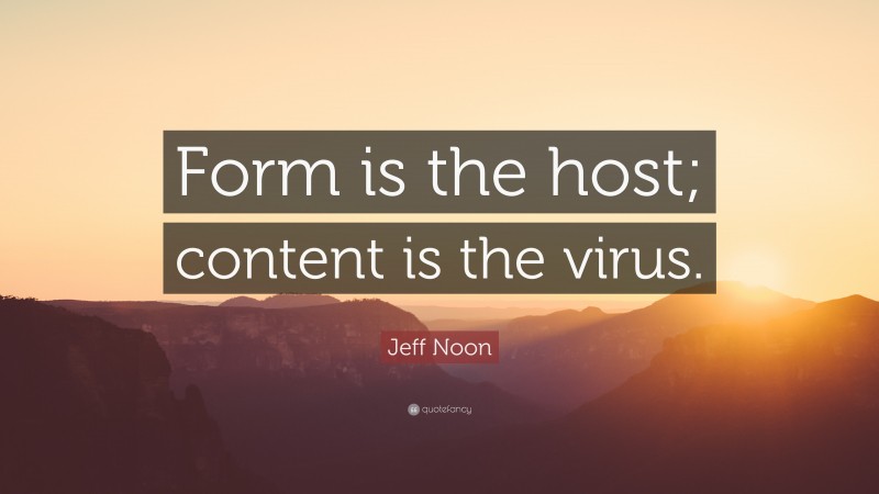 Jeff Noon Quote: “Form is the host; content is the virus.”