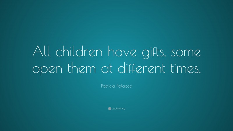 Patricia Polacco Quote: “All children have gifts, some open them at different times.”