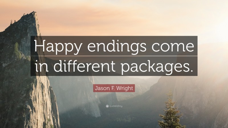 Jason F. Wright Quote: “Happy endings come in different packages.”