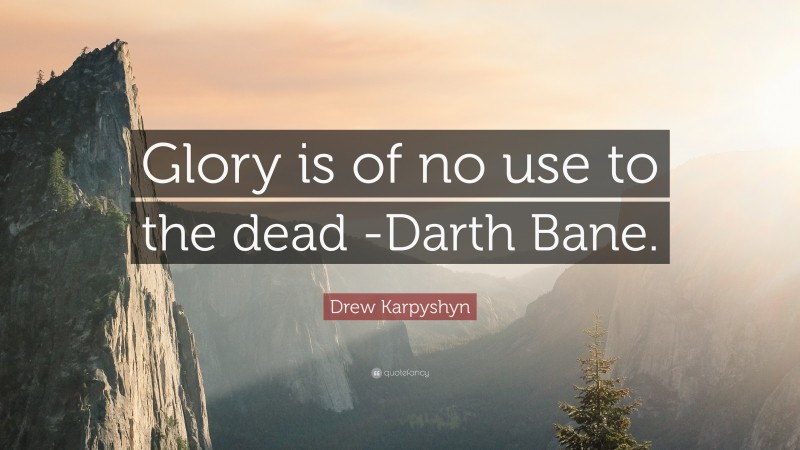 Drew Karpyshyn Quote: “Glory is of no use to the dead -Darth Bane.”