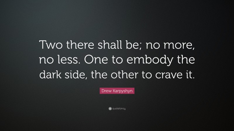 Drew Karpyshyn Quote: “Two there shall be; no more, no less. One to embody the dark side, the other to crave it.”