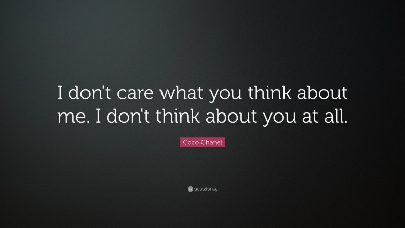 Coco Chanel Quote: “I don't care what you think about me. I don't think about you at all.”