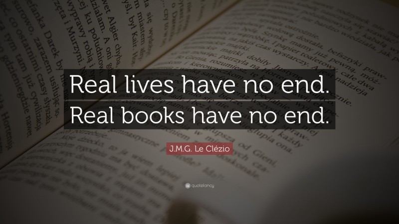 J.M.G. Le Clézio Quote: “Real lives have no end. Real books have no end.”