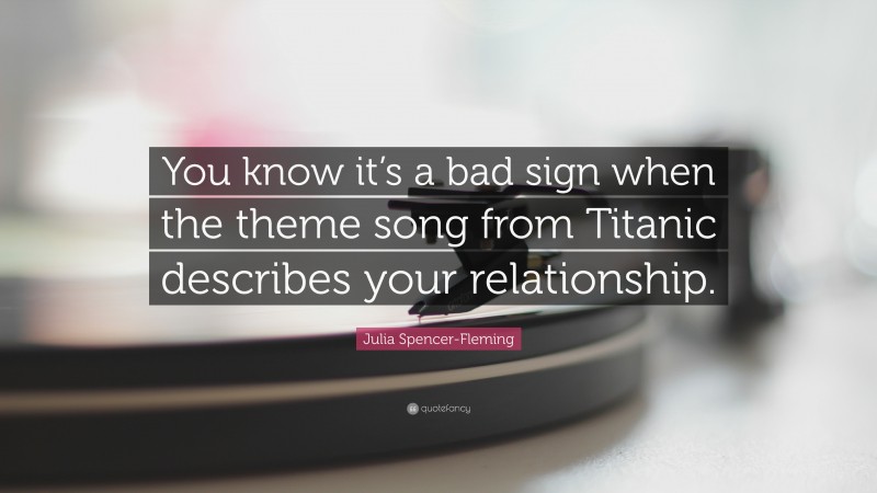 Julia Spencer-Fleming Quote: “You know it’s a bad sign when the theme song from Titanic describes your relationship.”