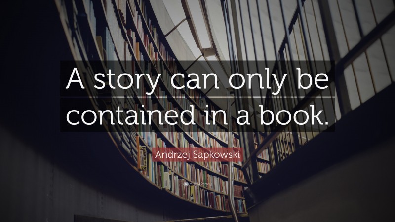 Andrzej Sapkowski Quote: “A story can only be contained in a book.”