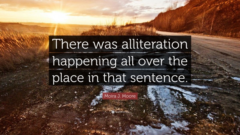Moira J. Moore Quote: “There was alliteration happening all over the place in that sentence.”