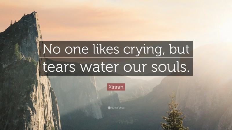 Xinran Quote: “No one likes crying, but tears water our souls.”