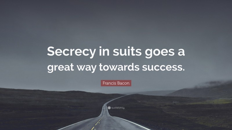 Francis Bacon Quote: “Secrecy in suits goes a great way towards success.”