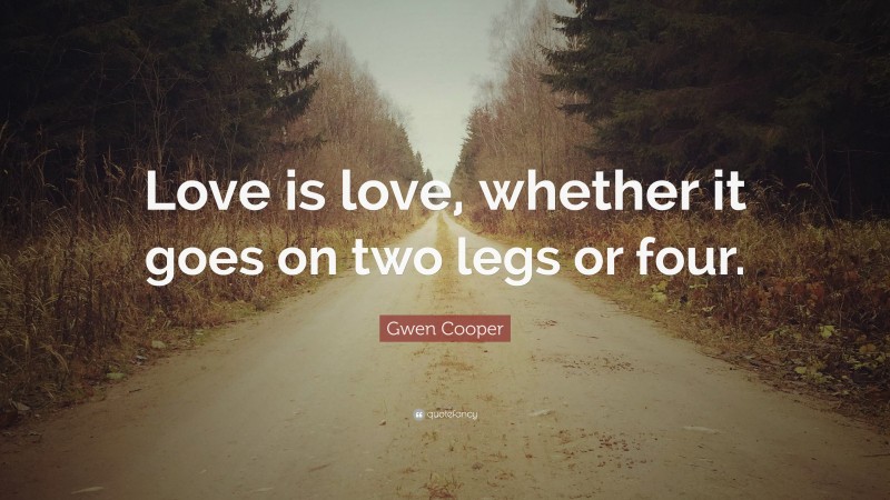 Gwen Cooper Quote: “Love is love, whether it goes on two legs or four.”