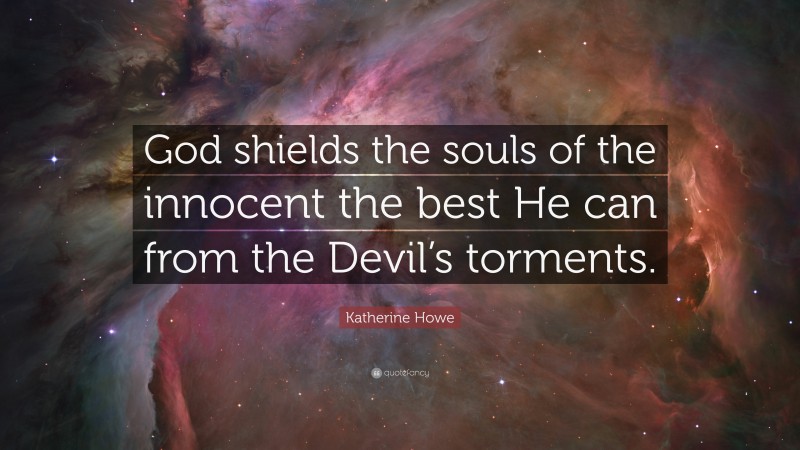 Katherine Howe Quote: “God shields the souls of the innocent the best He can from the Devil’s torments.”