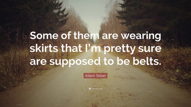 Adam Selzer Quote: “Some of them are wearing skirts that I’m pretty sure are supposed to be belts.”