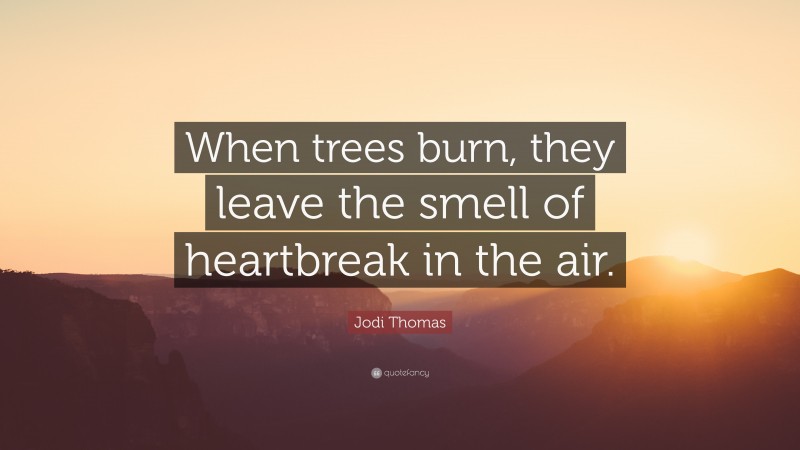 Jodi Thomas Quote: “When trees burn, they leave the smell of heartbreak in the air.”