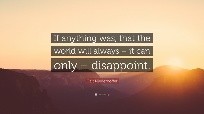 Galt Niederhoffer Quote: “If anything was, that the world will always – it can only – disappoint.”