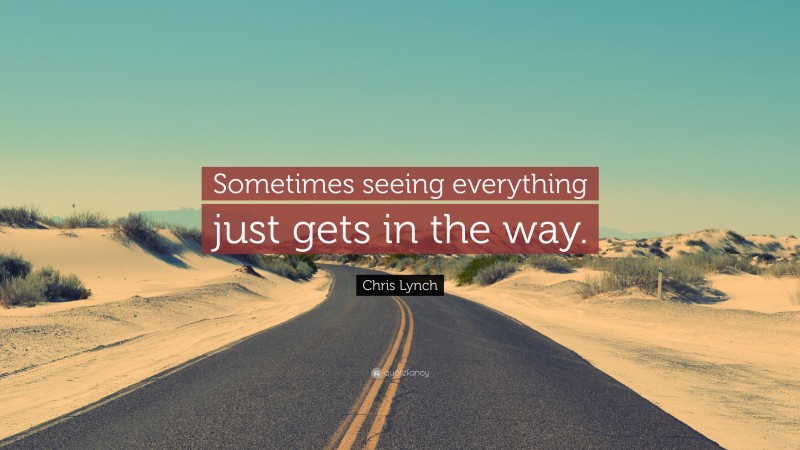Chris Lynch Quote: “Sometimes seeing everything just gets in the way.”