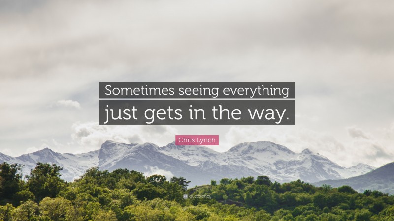 Chris Lynch Quote: “Sometimes seeing everything just gets in the way.”