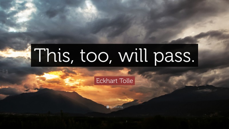 Eckhart Tolle Quote: “This, too, will pass.”