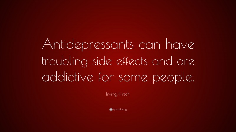 Irving Kirsch Quote: “Antidepressants can have troubling side effects and are addictive for some people.”