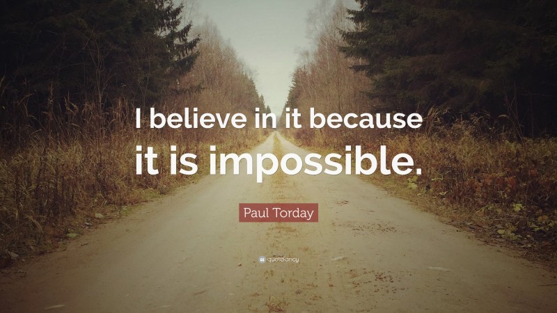 Paul Torday Quote: “I believe in it because it is impossible.”