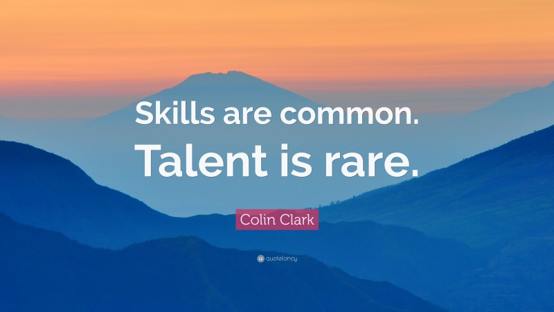 Colin Clark Quote: “Skills are common. Talent is rare.”