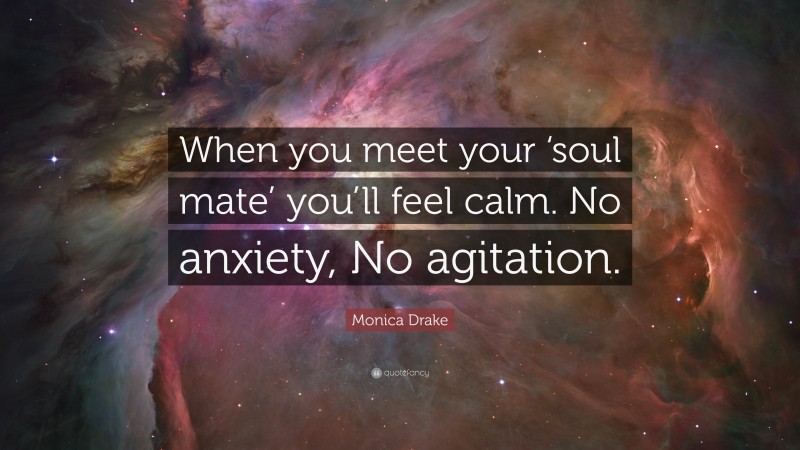 Monica Drake Quote: “When you meet your ‘soul mate’ you’ll feel calm. No anxiety, No agitation.”