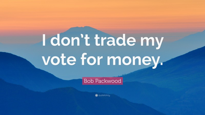 Bob Packwood Quote: “I don’t trade my vote for money.”