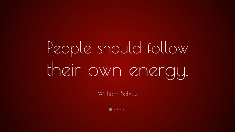 William Schutz Quote: “People should follow their own energy.”