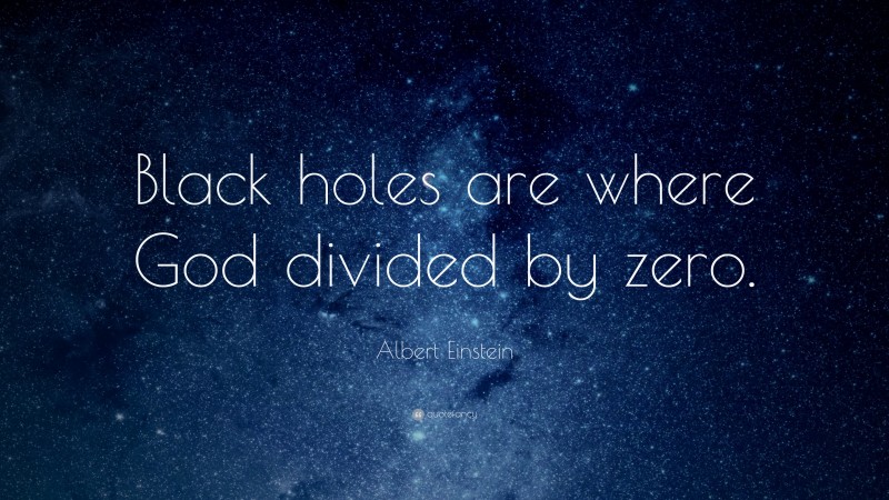 Albert Einstein Quote: “Black holes are where God divided by zero.”