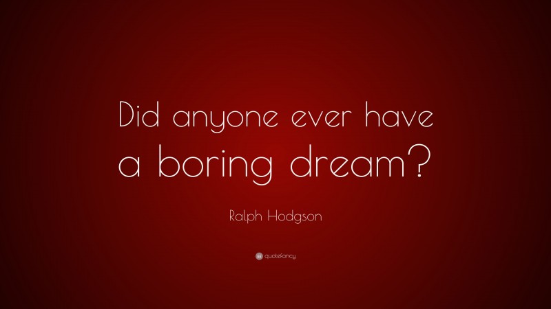 Ralph Hodgson Quote: “Did anyone ever have a boring dream?”