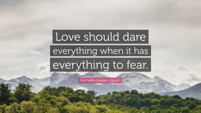 Bernard-Joseph Saurin Quote: “Love should dare everything when it has everything to fear.”
