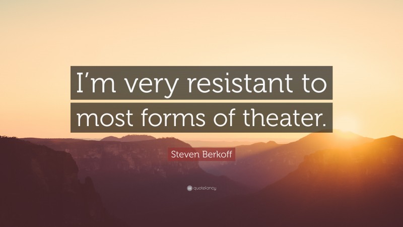 Steven Berkoff Quote: “I’m very resistant to most forms of theater.”