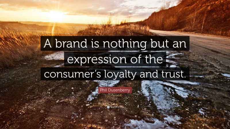Phil Dusenberry Quote: “A brand is nothing but an expression of the consumer’s loyalty and trust.”