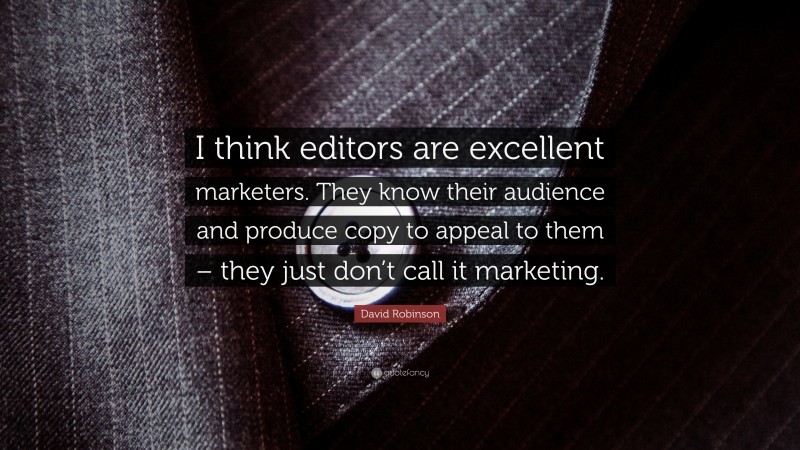 David Robinson Quote: “I think editors are excellent marketers. They know their audience and produce copy to appeal to them – they just don’t call it marketing.”