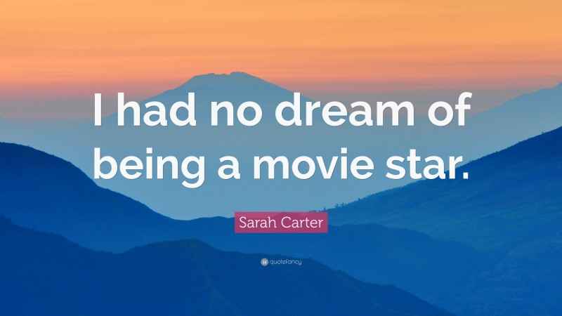Sarah Carter Quote: “I had no dream of being a movie star.”